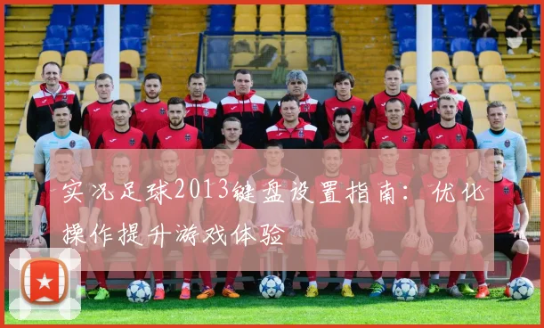 实况足球2013键盘设置指南：优化操作提升游戏体验
