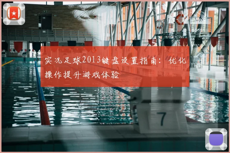 实况足球2013键盘设置指南：优化操作提升游戏体验
